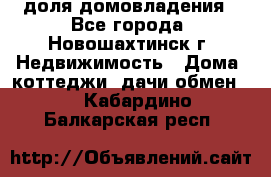 1/4 доля домовладения - Все города, Новошахтинск г. Недвижимость » Дома, коттеджи, дачи обмен   . Кабардино-Балкарская респ.